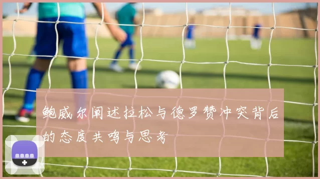 鲍威尔阐述拉松与德罗赞冲突背后的态度共鸣与思考