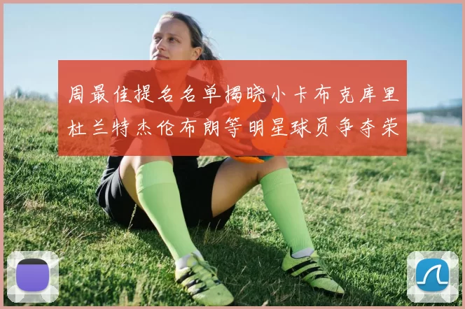 周最佳提名名单揭晓小卡布克库里杜兰特杰伦布朗等明星球员争夺荣誉
