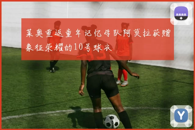莱奥重返童年记忆母队阿莫拉获赠象征荣耀的10号球衣